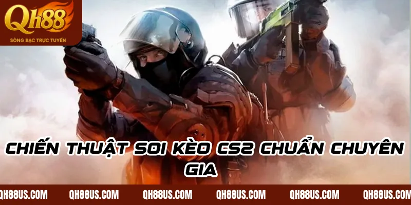 Chiến thuật soi kèo CS2 chuẩn chuyên gia 